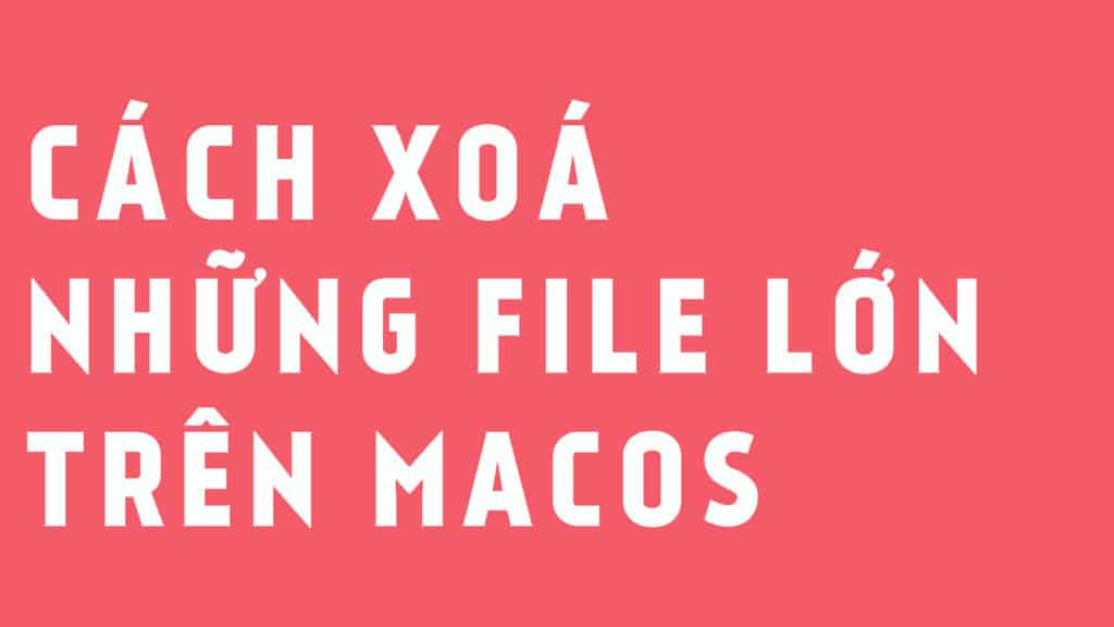 Cách tìm và xoá file lớn trên macOS